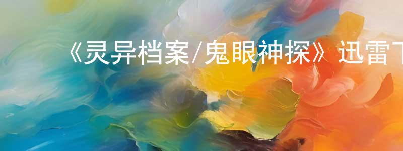 薄文静的动漫综艺大全,《灵异档案/鬼眼神探》迅雷下载/在线观看-魔幻科幻-美剧天堂